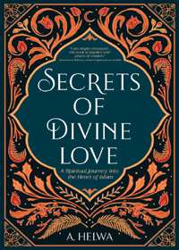 Secrets of Divine Love A Spiritual Journey Into The Heart Of Islam