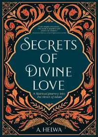 Secrets of Divine Love A Spiritual Journey Into The Heart Of Islam