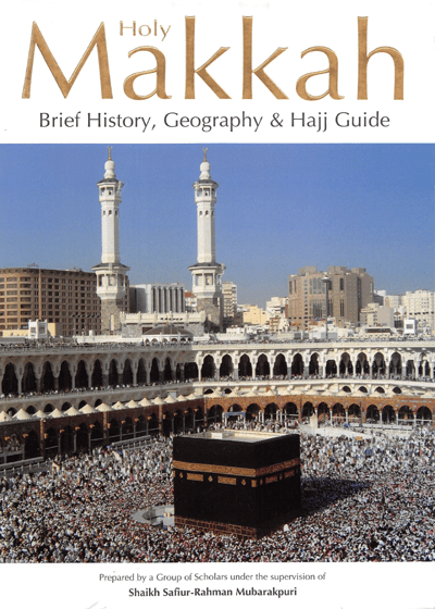 Holy Makkah Brief History, Geography & Hajj Guide-Sheikh Safi ur-Rahman Mubarakpuri