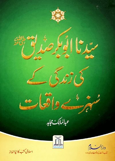 Sayyiduna Abu Bakr Siddique سیدنا ابوبکر صدیق ؓکی زندگی کے سنہرے واقعات- عبد المالک مجاہد